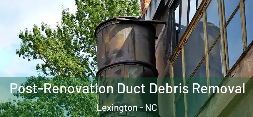 Post-Renovation Duct Debris Removal Lexington - NC